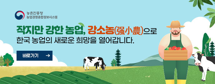 [농촌진흥청, 농업경영종합시스템] 작지만 강한 농업, 강소농(强小農)으로 한국 농업의 새로운 희망을 열어갑니다. 바로가기