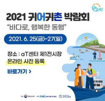 2021 귀어귀촌 박람회 바다로, 행복한 동행 -일시 : 2021. 6. 25(금)~27(일) - 장소 : aT센터 제1전시장 - 온라인 사전 등록 바로가기